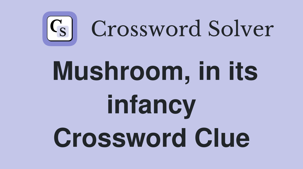 Mushroom, in its infancy Crossword Clue Answers Crossword Solver